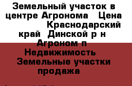 Земельный участок в центре Агронома › Цена ­ 150 000 - Краснодарский край, Динской р-н, Агроном п. Недвижимость » Земельные участки продажа   